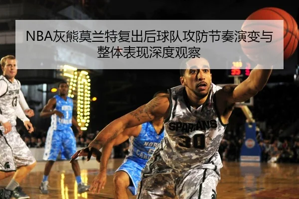 NBA灰熊莫兰特复出后球队攻防节奏演变与整体表现深度观察